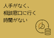 人手が無く相談窓口に行く時間がない