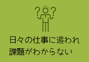 日々の仕事に追われ課題がわからない