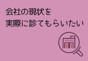 会社の現状を実際に診てもらいたい