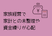 家族経営で家計との未整理や資金繰りが心配