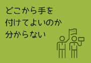 どこから手を付けてよいのか分からない