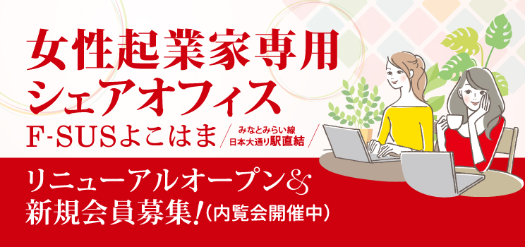 女性起業家専用シェアオフィス F-SUSよこはま みなとみらい線 日本大通り駅直結 新規会員募集!(見学会開催中)