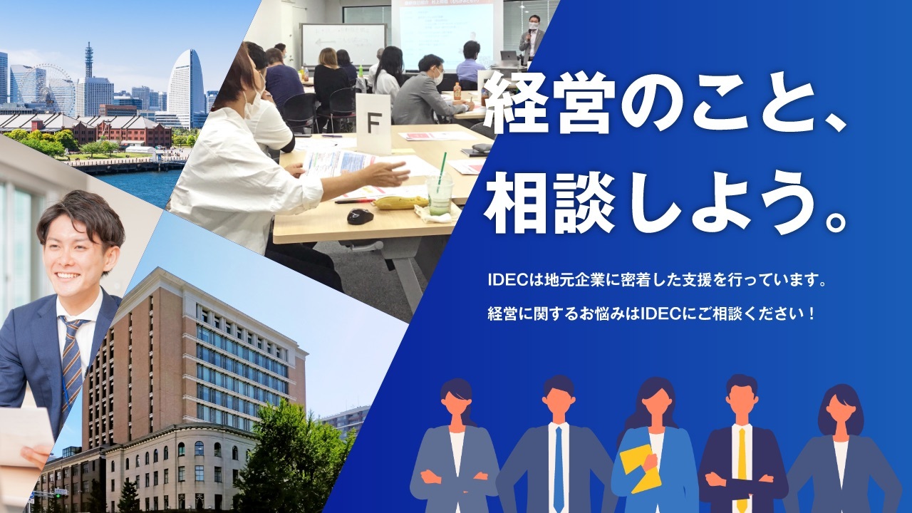 〜経営のこと、相談しよう〜 IDEC横浜は地元企業に密着した支援を行っています。経営に関するお悩みはIDEC横浜にご相談ください！